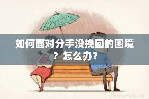 如何面对分手没挽回的困境？怎么办？