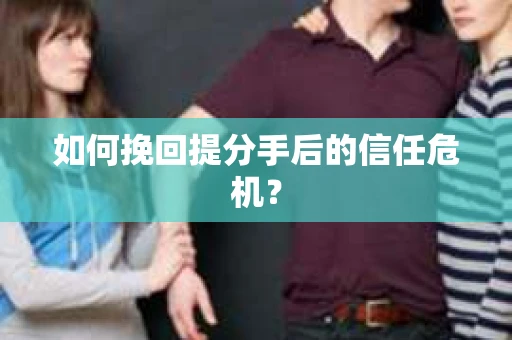 如何挽回提分手后的信任危机？