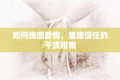 如何挽回爱情，重建信任的干货指南