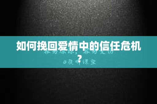 如何挽回爱情中的信任危机？