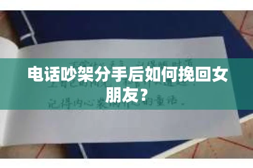 电话吵架分手后如何挽回女朋友？
