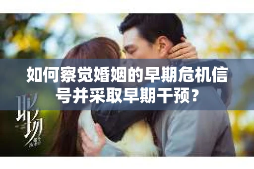 如何察觉婚姻的早期危机信号并采取早期干预？