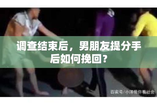 调查结束后，男朋友提分手后如何挽回？
