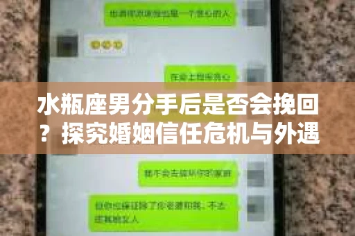 水瓶座男分手后是否会挽回？探究婚姻信任危机与外遇嫌疑的应对策略