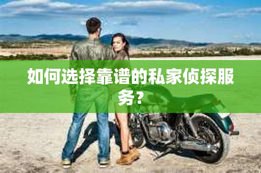 如何选择靠谱的私家侦探服务？