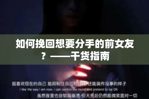 如何挽回想要分手的前女友？——干货指南