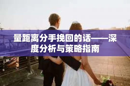 量距离分手挽回的话——深度分析与策略指南