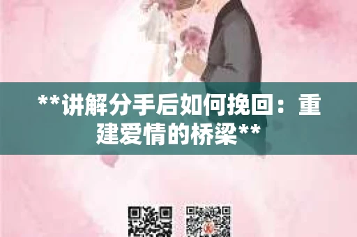 **讲解分手后如何挽回：重建爱情的桥梁**