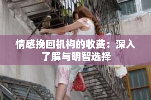 情感挽回机构的收费：深入了解与明智选择