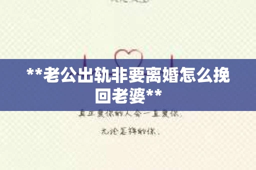 **老公出轨非要离婚怎么挽回老婆**