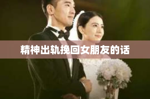 精神出轨挽回女朋友的话