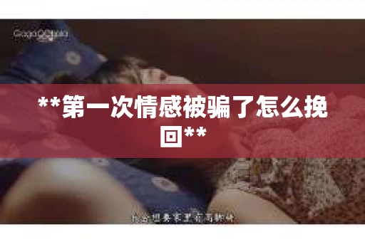 **第一次情感被骗了怎么挽回**
