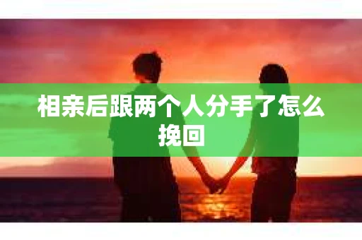 相亲后跟两个人分手了怎么挽回
