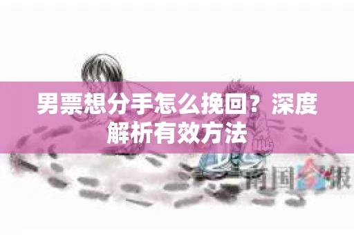 男票想分手怎么挽回？深度解析有效方法