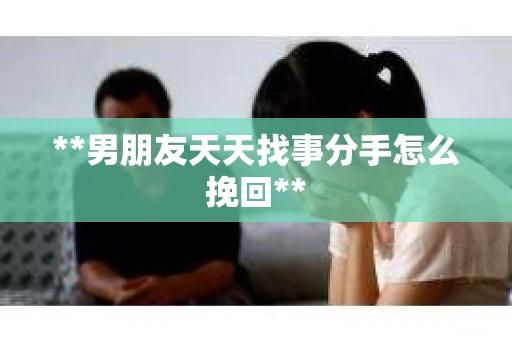 **男朋友天天找事分手怎么挽回**