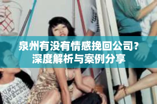 泉州有没有情感挽回公司？深度解析与案例分享