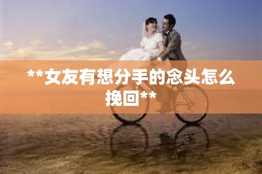 **女友有想分手的念头怎么挽回**