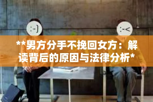 **男方分手不挽回女方：解读背后的原因与法律分析**