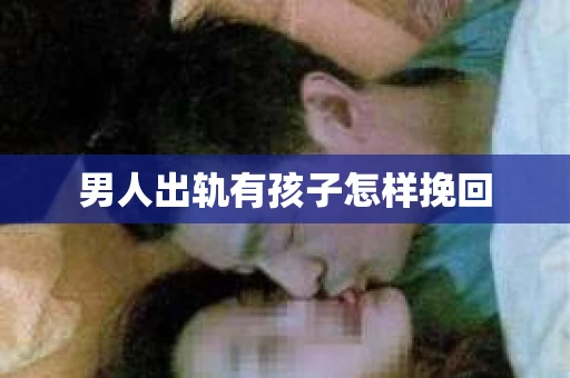 男人出轨有孩子怎样挽回