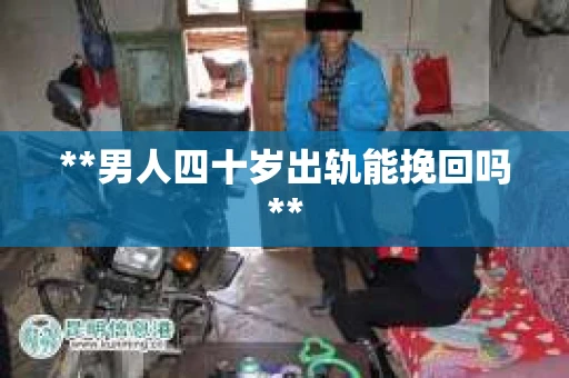 **男人四十岁出轨能挽回吗**