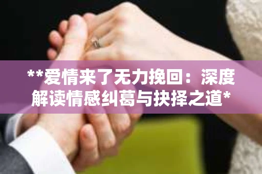 **爱情来了无力挽回：深度解读情感纠葛与抉择之道**