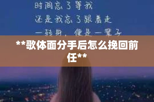 **歌体面分手后怎么挽回前任**
