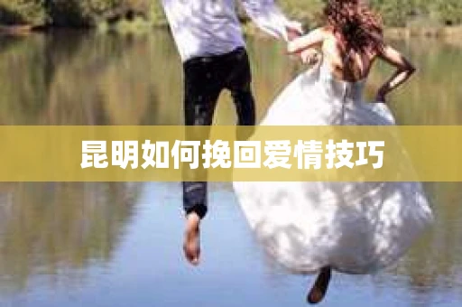 昆明如何挽回爱情技巧