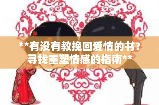 **有没有教挽回爱情的书？寻找重塑情感的指南**