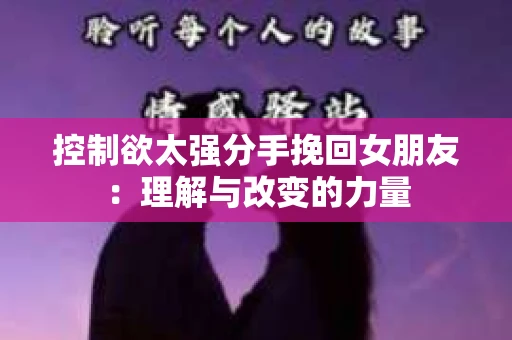 控制欲太强分手挽回女朋友：理解与改变的力量