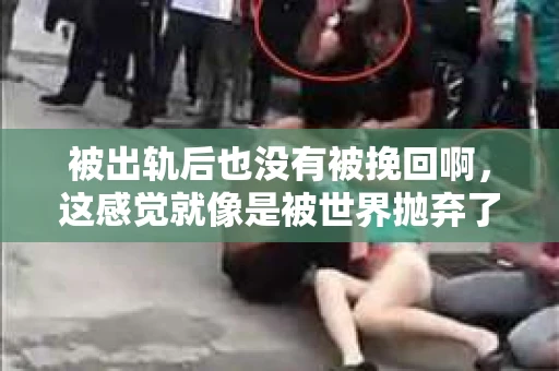 被出轨后也没有被挽回啊，这感觉就像是被世界抛弃了一样。我曾经也经历过这样的事情，那种心如刀割的痛，至今仍记忆犹新。今天，我想和大家聊聊这个话题，希望能给那些正在经历或者曾经经历过类似痛苦的人一些安慰和帮助。