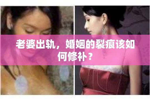 老婆出轨，婚姻的裂痕该如何修补？