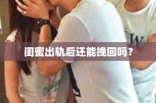 闺蜜出轨后还能挽回吗? 闺蜜出轨后还能挽回吗?