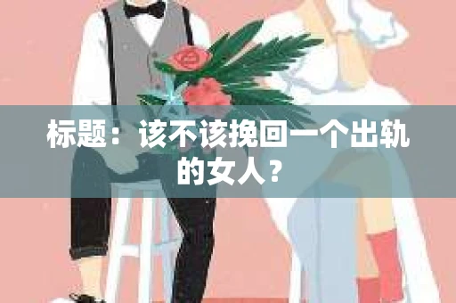 标题：该不该挽回一个出轨的女人？