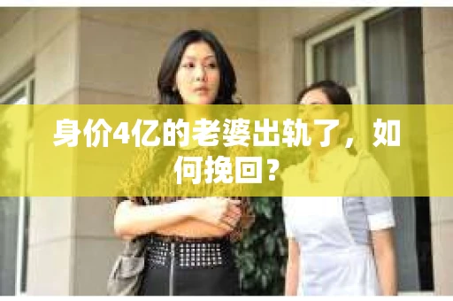 身价4亿的老婆出轨了,如何挽回? 身价4亿的老婆出轨了,如何挽回?