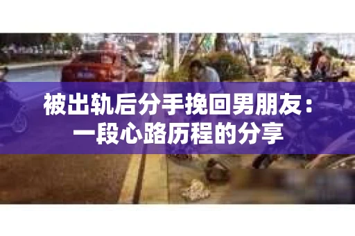 被出轨后分手挽回男朋友：一段心路历程的分享