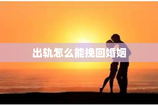 出轨怎么能挽回婚姻