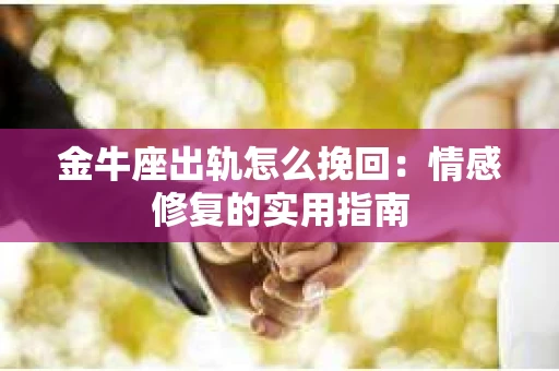 金牛座出轨怎么挽回：情感修复的实用指南