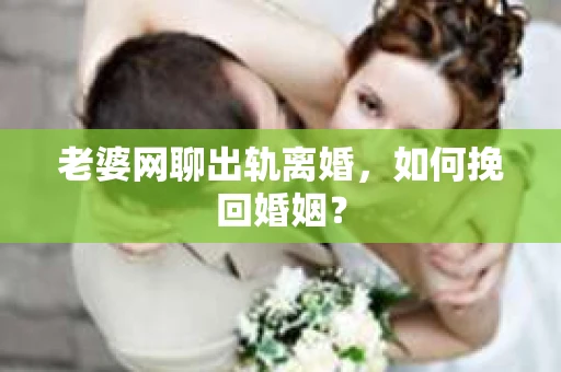 老婆网聊出轨离婚，如何挽回婚姻？