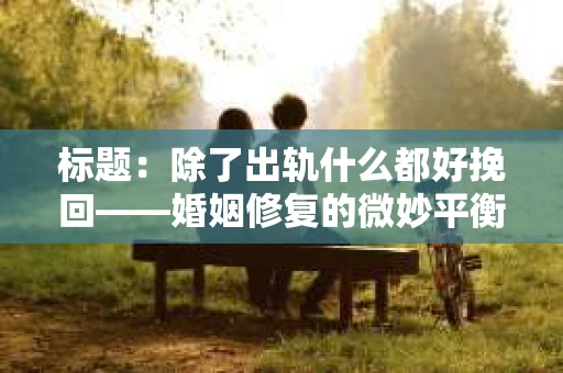 标题：除了出轨什么都好挽回——婚姻修复的微妙平衡