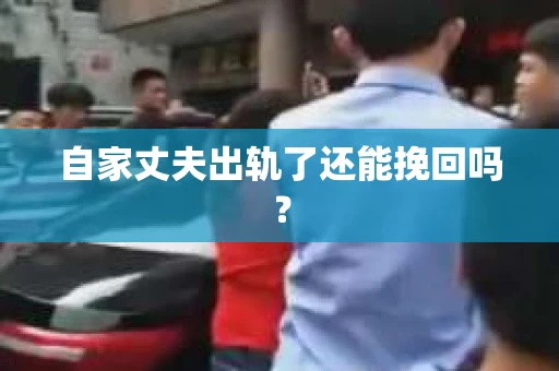 自家丈夫出轨了还能挽回吗? 自家丈夫出轨了还能挽回吗?