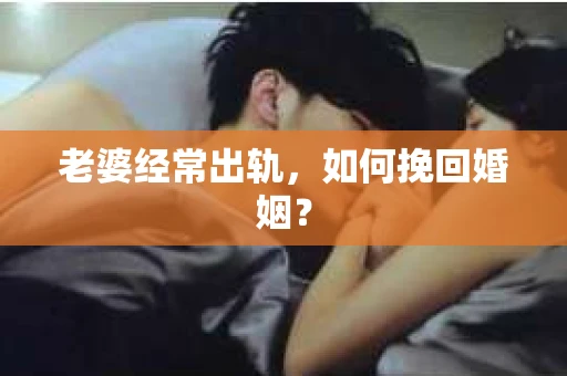 老婆经常出轨，如何挽回婚姻？