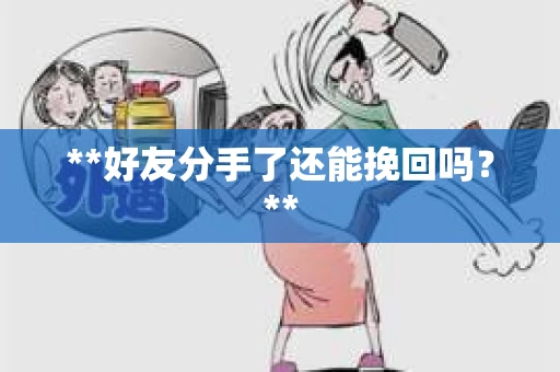 **好友分手了还能挽回吗？**