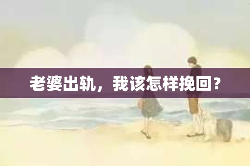 老婆出轨,我该怎样挽回? 老婆出轨,我该怎样挽回?