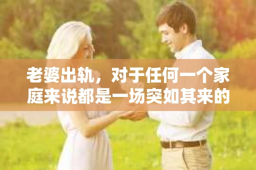 老婆出轨，对于任何一个家庭来说都是一场突如其来的风暴。面对这样的困境，如何挽回婚姻，重拾家庭的和谐，成为了许多人迫切想要了解的问题。今天，我们就来聊聊这个敏感而现实的话题——老婆出轨最好的挽回办法。