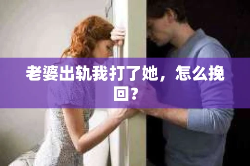老婆出轨我打了她，怎么挽回？