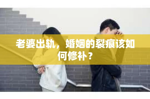 老婆出轨,婚姻的裂痕该如何修补? 老婆出轨,婚姻的裂痕该如何修补?