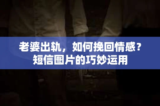 老婆出轨，如何挽回情感？短信图片的巧妙运用