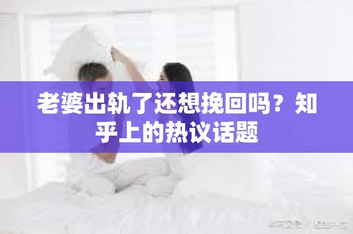 老婆出轨了还想挽回吗？知乎上的热议话题