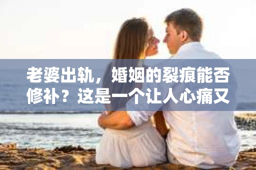 老婆出轨，婚姻的裂痕能否修补？这是一个让人心痛又充满疑惑的问题。在小说的世界里，这样的故事屡见不鲜，但现实中的我们，又该如何面对这样的困境呢？今天，就让我们一起来探讨一下，老婆出轨，婚姻能否挽回来。