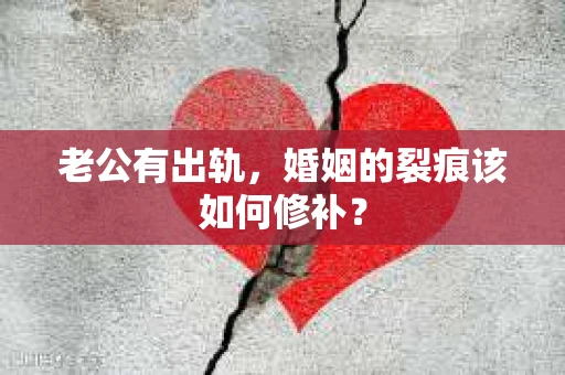 老公有出轨，婚姻的裂痕该如何修补？